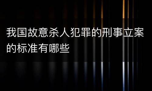 我国故意杀人犯罪的刑事立案的标准有哪些