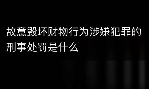 故意毁坏财物行为涉嫌犯罪的刑事处罚是什么