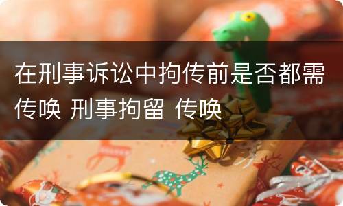 在刑事诉讼中拘传前是否都需传唤 刑事拘留 传唤