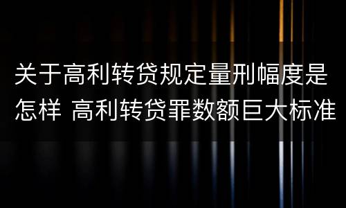 关于高利转贷规定量刑幅度是怎样 高利转贷罪数额巨大标准的法律依据