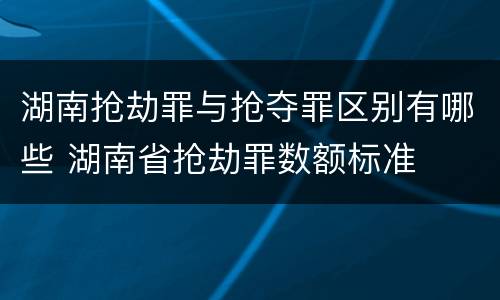 湖南抢劫罪与抢夺罪区别有哪些 湖南省抢劫罪数额标准