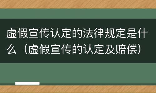 虚假宣传认定的法律规定是什么（虚假宣传的认定及赔偿）