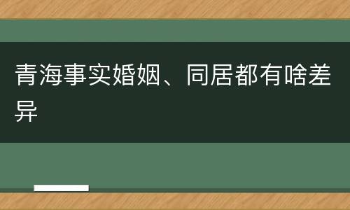 青海事实婚姻、同居都有啥差异