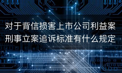 对于背信损害上市公司利益案刑事立案追诉标准有什么规定