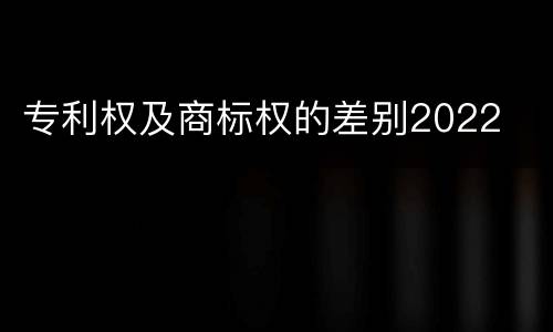 专利权及商标权的差别2022