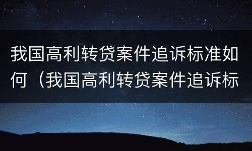 我国高利转贷案件追诉标准如何（我国高利转贷案件追诉标准如何确定）