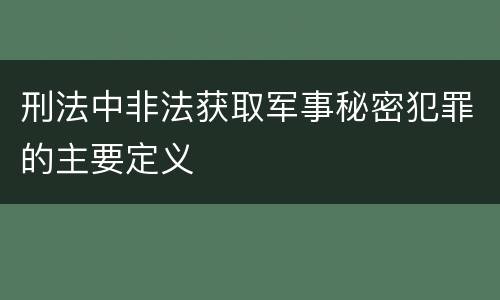 刑法中非法获取军事秘密犯罪的主要定义