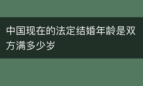 中国现在的法定结婚年龄是双方满多少岁