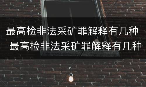 最高检非法采矿罪解释有几种 最高检非法采矿罪解释有几种类型