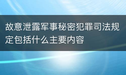 故意泄露军事秘密犯罪司法规定包括什么主要内容