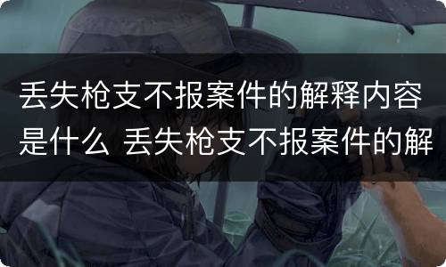 丢失枪支不报案件的解释内容是什么 丢失枪支不报案件的解释内容是什么意思