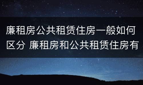 廉租房公共租赁住房一般如何区分 廉租房和公共租赁住房有什么区别