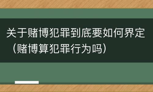 关于赌博犯罪到底要如何界定（赌博算犯罪行为吗）