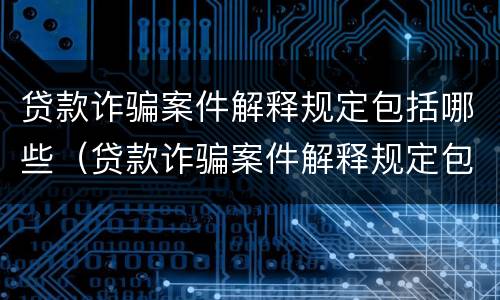 贷款诈骗案件解释规定包括哪些（贷款诈骗案件解释规定包括哪些行为）