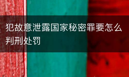 犯故意泄露国家秘密罪要怎么判刑处罚