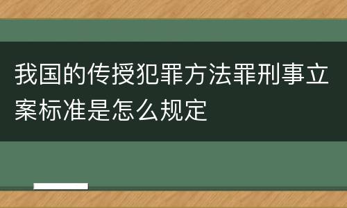 我国的传授犯罪方法罪刑事立案标准是怎么规定