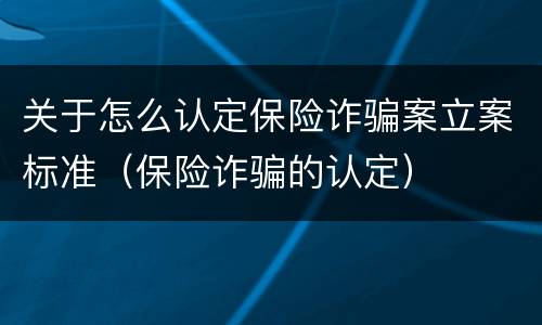 关于怎么认定保险诈骗案立案标准（保险诈骗的认定）