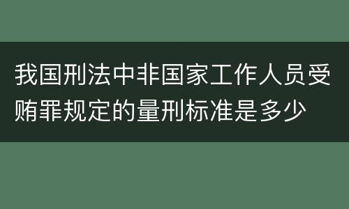 我国刑法中非国家工作人员受贿罪规定的量刑标准是多少