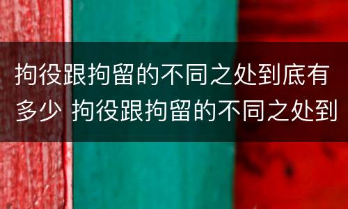 拘役跟拘留的不同之处到底有多少 拘役跟拘留的不同之处到底有多少人