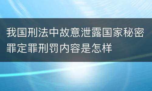 我国刑法中故意泄露国家秘密罪定罪刑罚内容是怎样