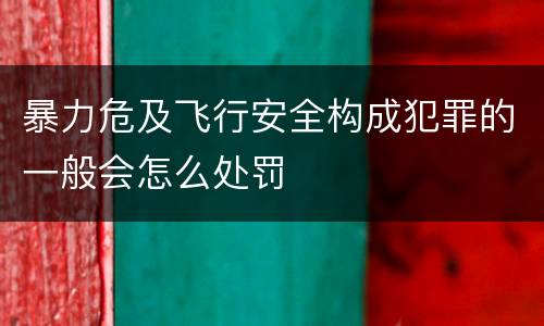 暴力危及飞行安全构成犯罪的一般会怎么处罚