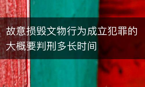 故意损毁文物行为成立犯罪的大概要判刑多长时间