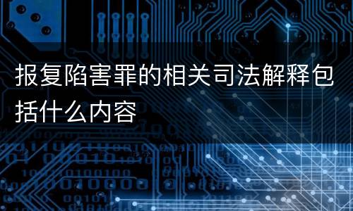 报复陷害罪的相关司法解释包括什么内容