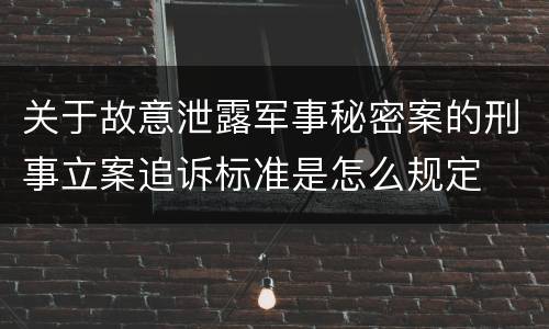 关于故意泄露军事秘密案的刑事立案追诉标准是怎么规定