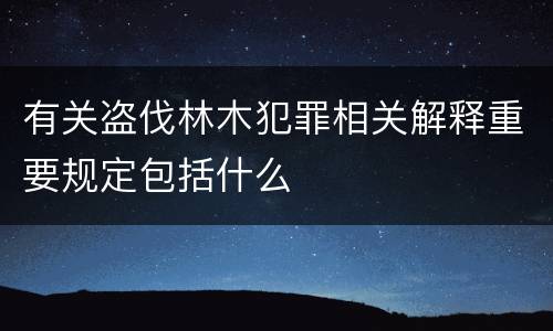 有关盗伐林木犯罪相关解释重要规定包括什么