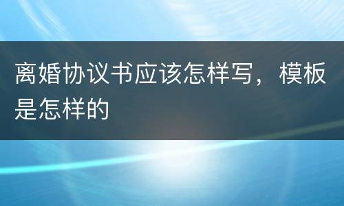 离婚协议书应该怎样写，模板是怎样的