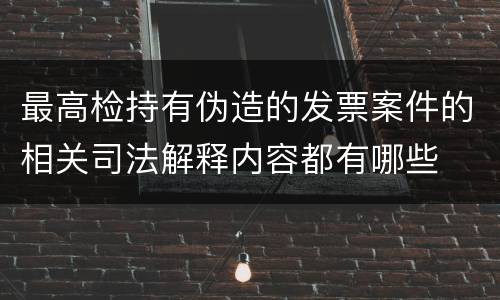 最高检持有伪造的发票案件的相关司法解释内容都有哪些