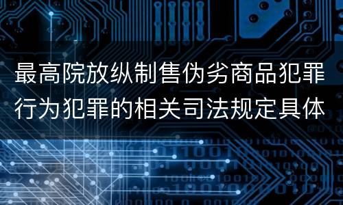 最高院放纵制售伪劣商品犯罪行为犯罪的相关司法规定具体有哪些重要内容