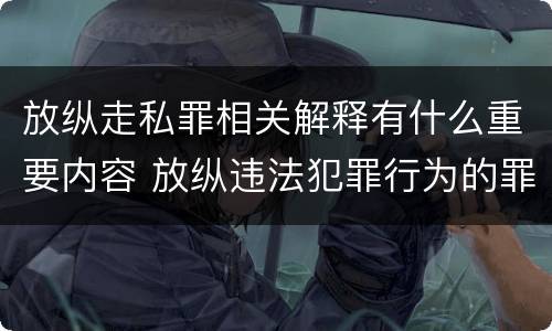 放纵走私罪相关解释有什么重要内容 放纵违法犯罪行为的罪名