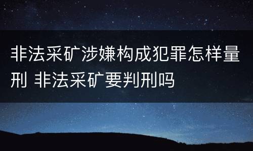 非法采矿涉嫌构成犯罪怎样量刑 非法采矿要判刑吗