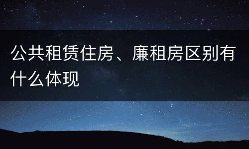 公共租赁住房、廉租房区别有什么体现