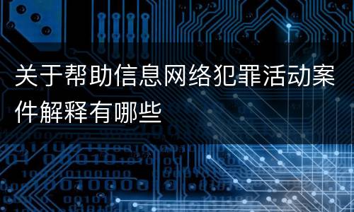 关于帮助信息网络犯罪活动案件解释有哪些