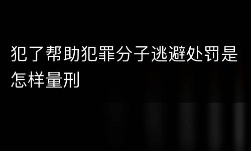 犯了帮助犯罪分子逃避处罚是怎样量刑