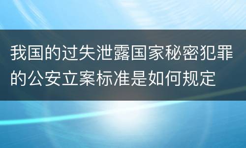 我国的过失泄露国家秘密犯罪的公安立案标准是如何规定