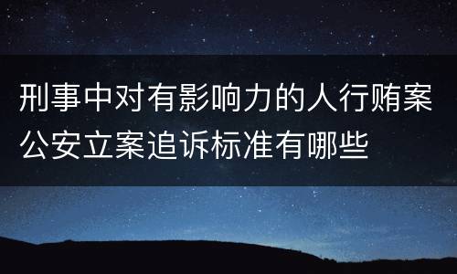 刑事中对有影响力的人行贿案公安立案追诉标准有哪些