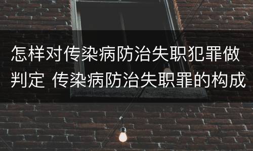 怎样对传染病防治失职犯罪做判定 传染病防治失职罪的构成要件