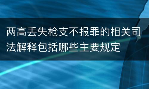 两高丢失枪支不报罪的相关司法解释包括哪些主要规定