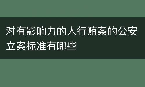 对有影响力的人行贿案的公安立案标准有哪些