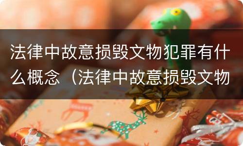 法律中故意损毁文物犯罪有什么概念（法律中故意损毁文物犯罪有什么概念吗）