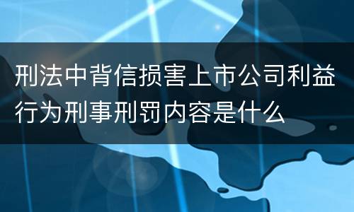 刑法中背信损害上市公司利益行为刑事刑罚内容是什么