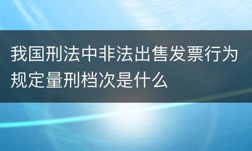 我国刑法中非法出售发票行为规定量刑档次是什么