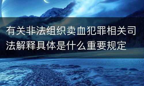 有关非法组织卖血犯罪相关司法解释具体是什么重要规定