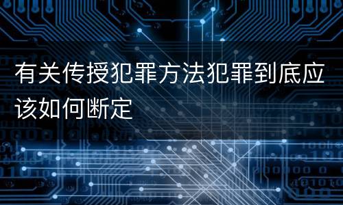 有关传授犯罪方法犯罪到底应该如何断定