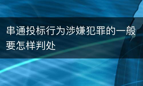 串通投标行为涉嫌犯罪的一般要怎样判处