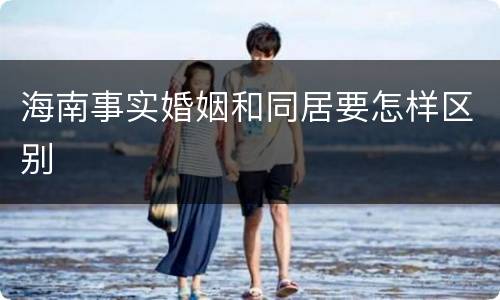 海南事实婚姻和同居要怎样区别