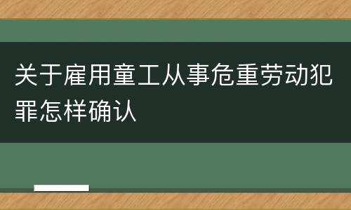 关于雇用童工从事危重劳动犯罪怎样确认